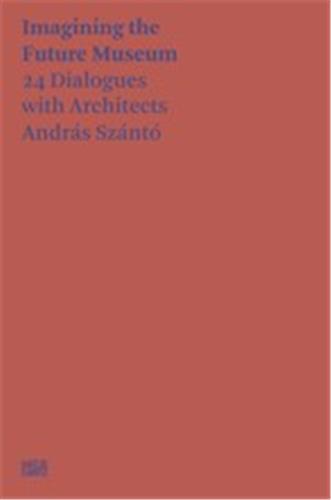 András Szántó Imagining the Future Museum. 24 Dialogues with Architects Social Sciences