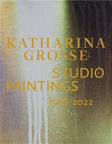 Katharina Grosse Studio Paintings 1988-2022 Returns, Revisions, Inventions Books