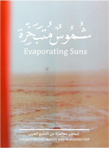 Evaporating Suns Contemporary Myths from the Arabian Gulf Film, Art & Culture