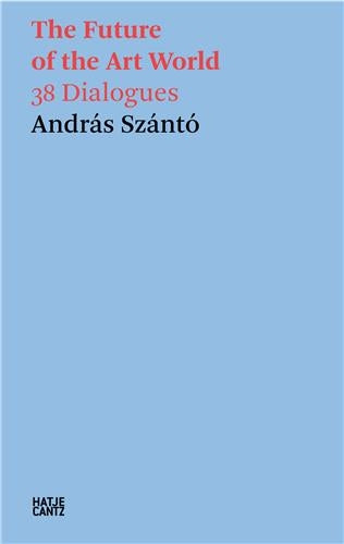 András Szántó. The Future of the Art World. 40 Dialogues. Books