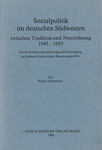 Sozialpolitik im deutschen Südwesten zwischen Tradition und Neuordnung 1945-1953: Sozialversicherung und Kriegsopferversorgung im Rahmen französischer Besatzungspolitik. Habil.-Schr. Politics & History