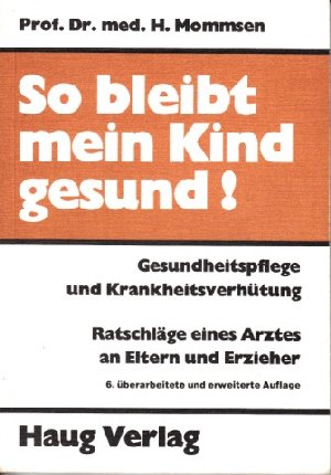 So bleibt mein Kind gesund. Gesundheitspflege und Krankheitsverhütung. Ratschläge eines Arztes an Eltern und Erzieher Medicine