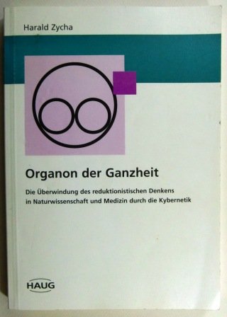 Organon der Ganzheit. Die Überwindung des reduktionistischen Denkens in Naturwissenschaft und Medizin durch die Kybernetik - Harald Zycha book