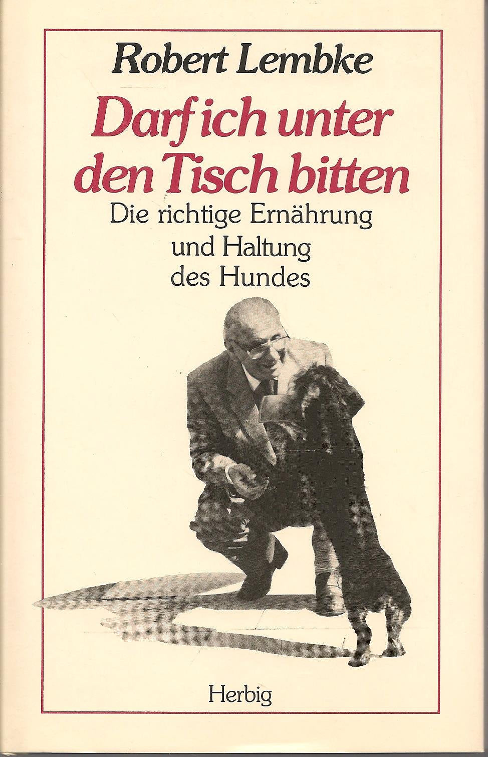 Darf ich unter den Tisch bitten: Die richtige Ernährung und Haltung des Hundes Business & Technology