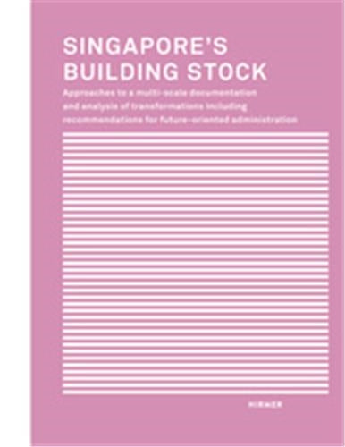 Singapore´s Building Stock : Approaches to a multi-scale documentation and analysis of transformations including recommendations for future-oriented administration book