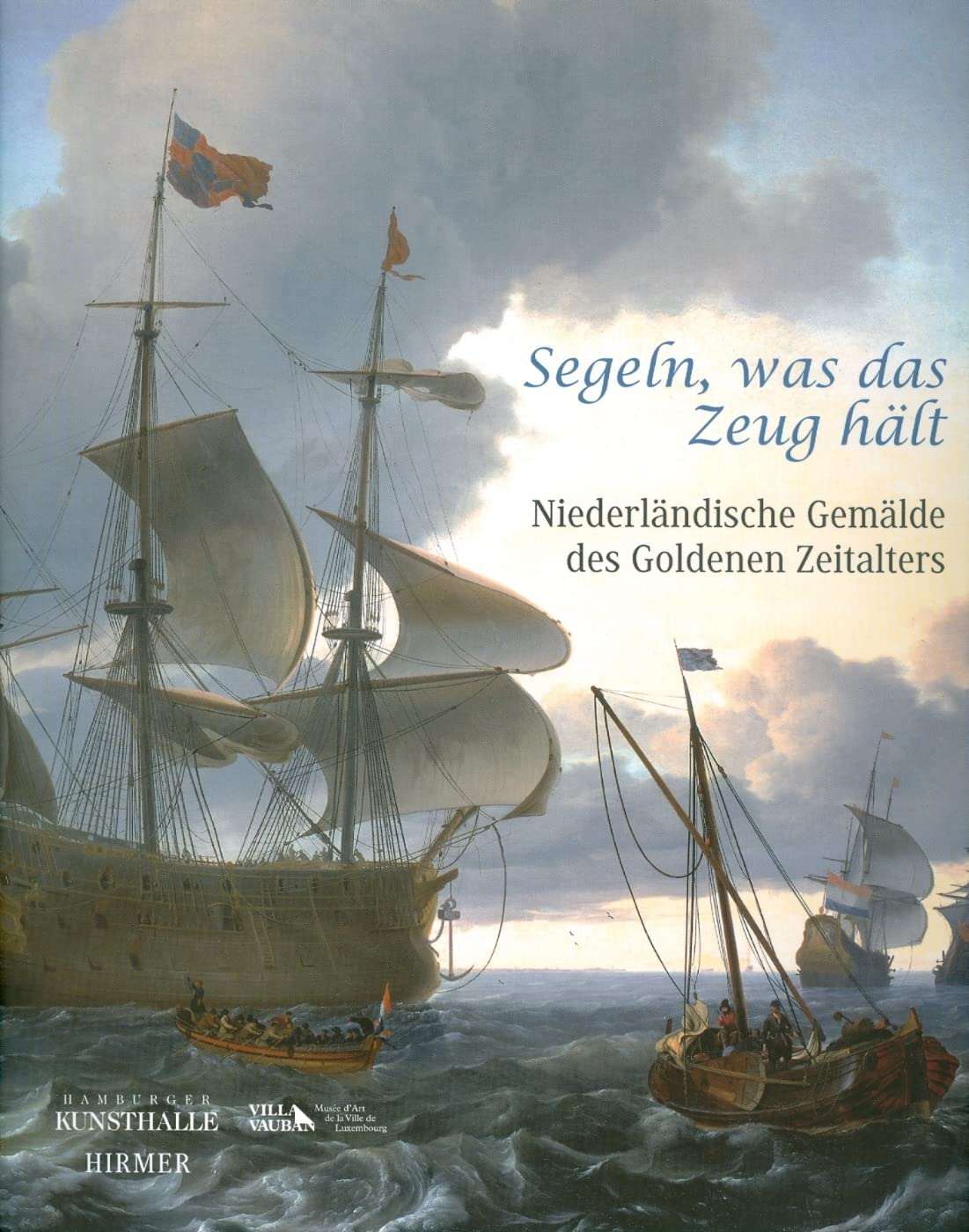 Segeln, was das Zeug hält!: Niederländische Gemälde des 17. Jahrhunderts, Katalog-Buch zur Ausstellung in Hamburg, 04.06.2010 - 12.09.2010, Hamburger ... Musée d'Art de la Ville de Luxemburg, 2010/11 Film, Art & Culture