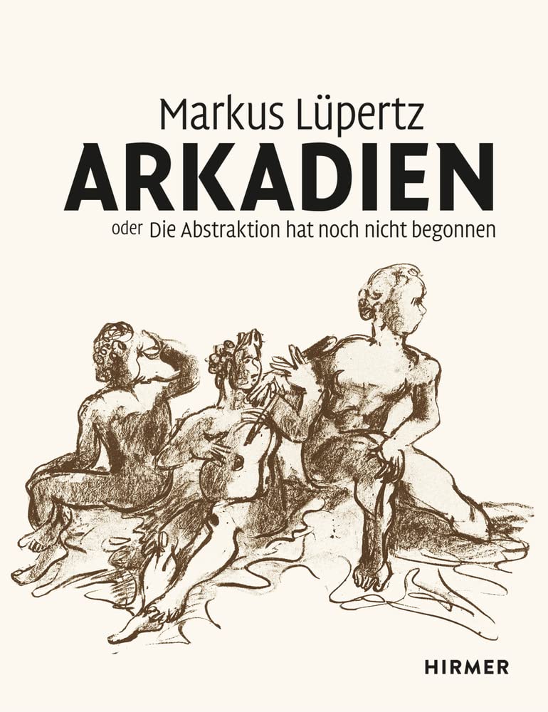 Markus Lüpertz: Arkadien oder die Abstraktion hat noch nicht begonnen Poetry