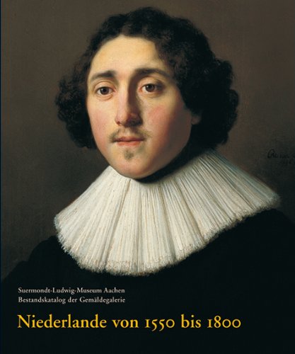 Niederlande von 1550 bis 1800: Suermondt-Ludwig-Museum Aachen. Bestandskatalog der Gemäldegalerie (Suermondt-Ludwig-Museum Aachen. Bestandskataloge Der Gemalde) Film, Art & Culture