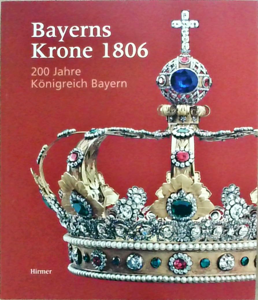 Bayerns Krone 1806: 200 Jahre Königreich Bayern. Katalogbuch zur Ausstellung: München, 30.3.2006-30.7.2006, Residenz Film, Art & Culture