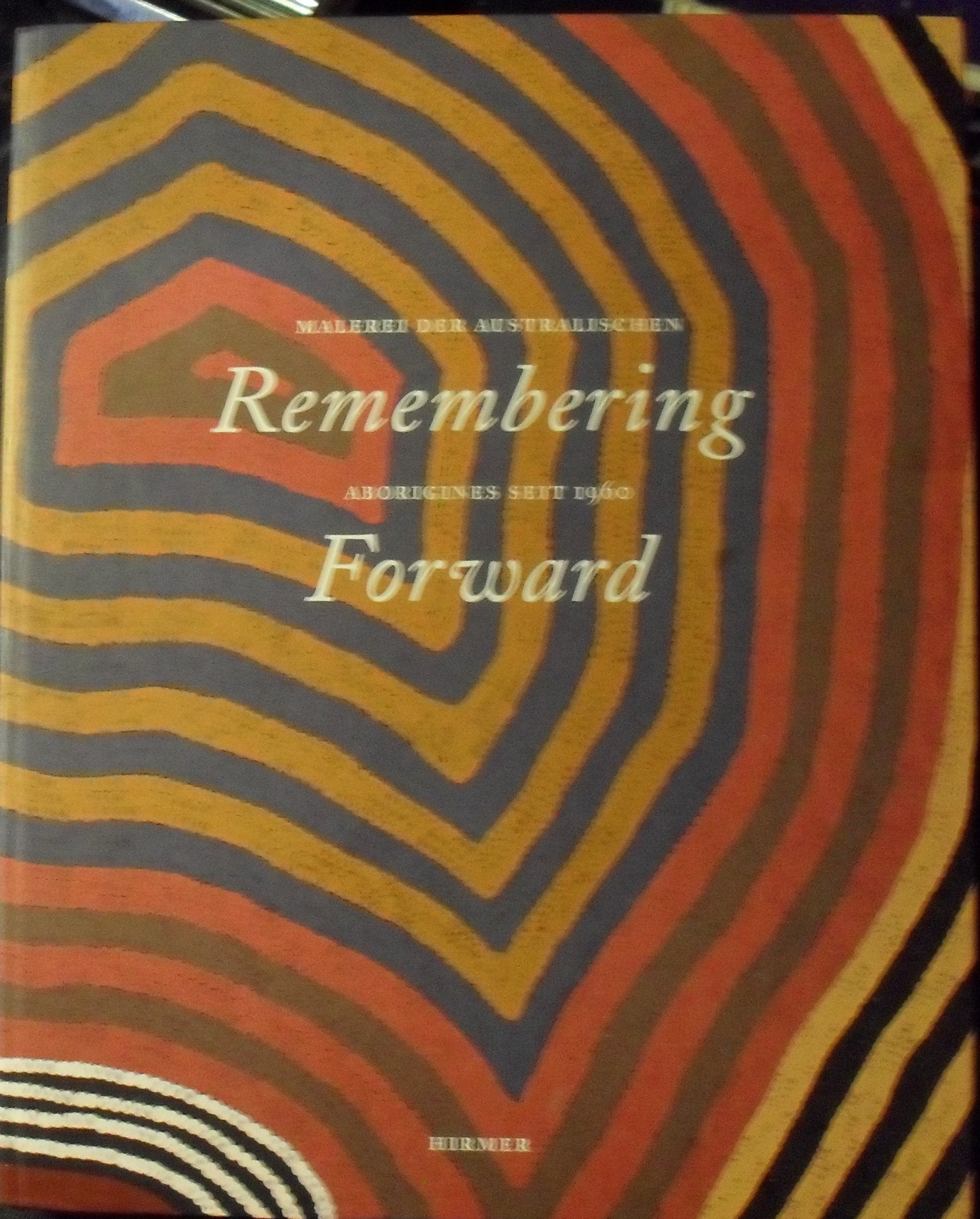 Remembering Forward: Malerei der australischen aborigines seit 1960, Katalog zur Aussteöllung in Köln, 20.11.2010-20.03.2011, Museum Ludwig: Malerei ... Ausstellung in Köln, Museum Ludwig, 2010/2011 Film, Art & Culture