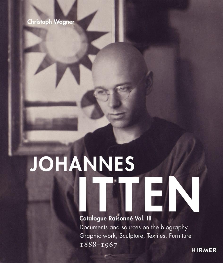 Johannes Itten: Catalogue raisonné Vol.III. Documents and Sources on the Biography. Graphic Work, Sculpture, Tapestries, Furniture. 1888-1967 (Catalogue Raisonné, 3) Arts & Music
