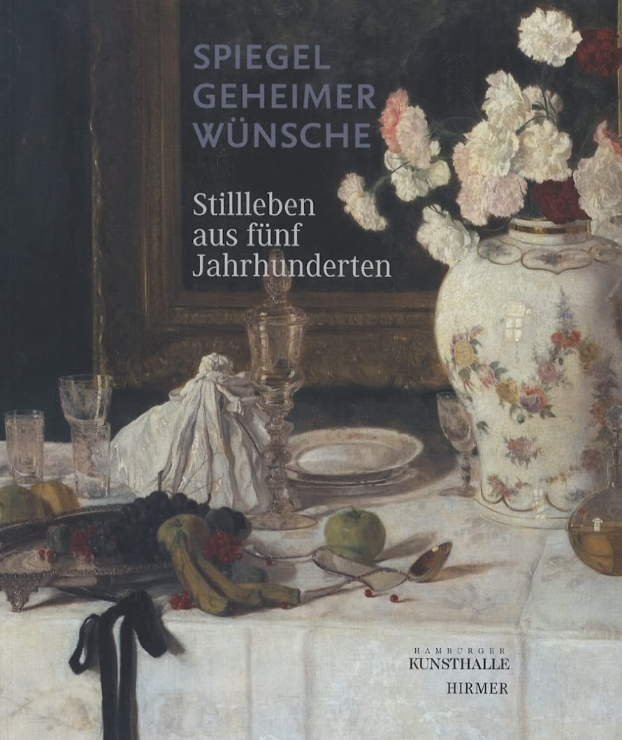Spiegel geheimer Wünsche: Stillleben aus fünf Jahrhunderten. Katalogbuch zur Ausstellung in Hamburg, 6.6.2008-5.10.2008, Hamburger Kunsthalle: Stillleben Aus Fuenf Jahrhunderten Film, Art & Culture