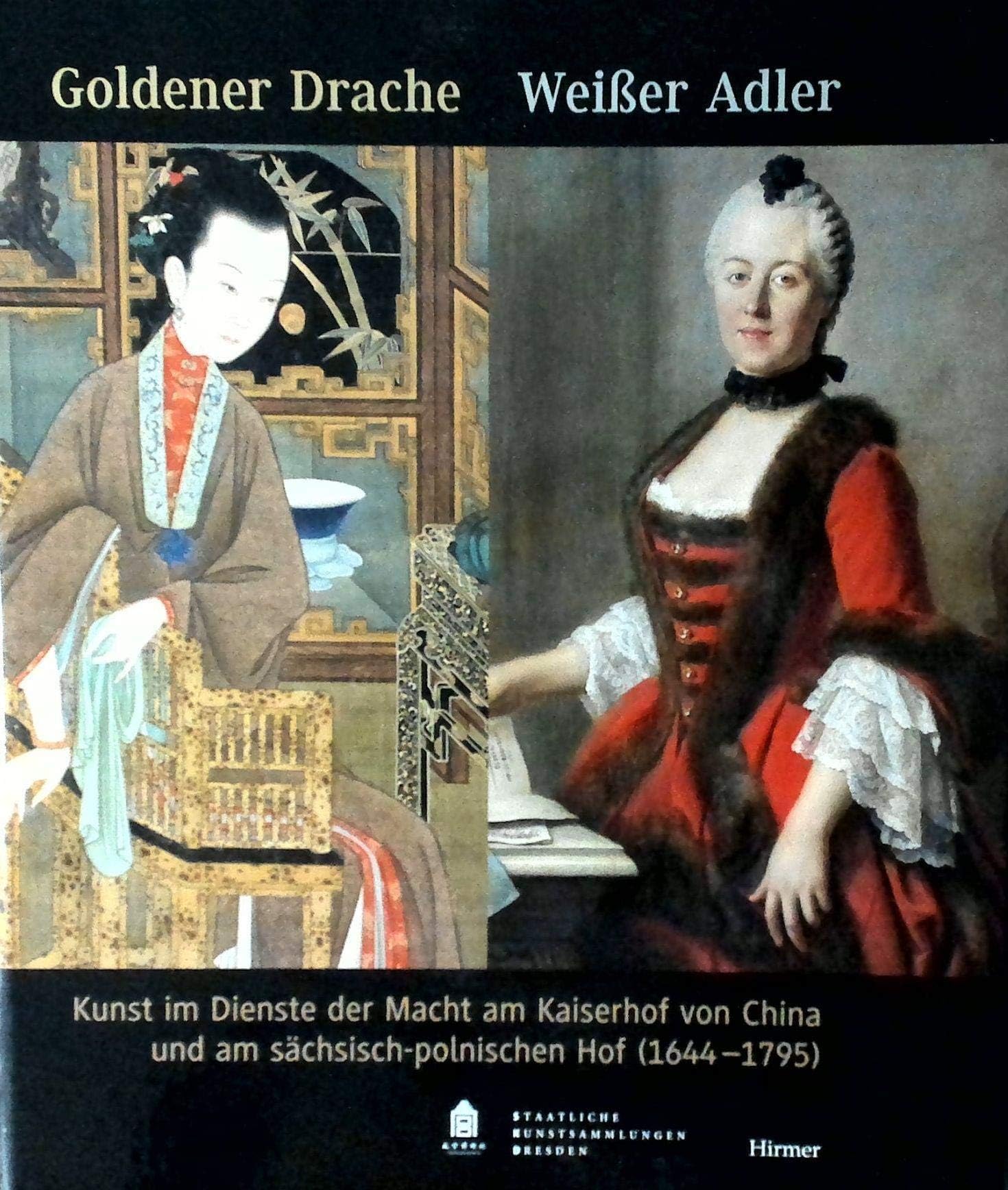 Goldener Drache - Weißer Adler: Kunst im Dienste der Macht am Kaiserhof von China und am sächsisch-polnischen Hof (1644-1795). Katalog zur Ausstellung ... Kunstsammlung, Residenzschloss Dresden Professional & Reference Books