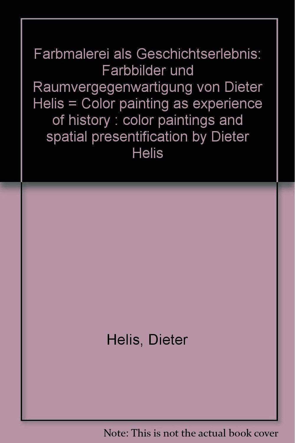 Farbmalerei als Geschichtserlebnis. Farbbilder und Raumvergegenwärtigungen von Dieter Helis Books