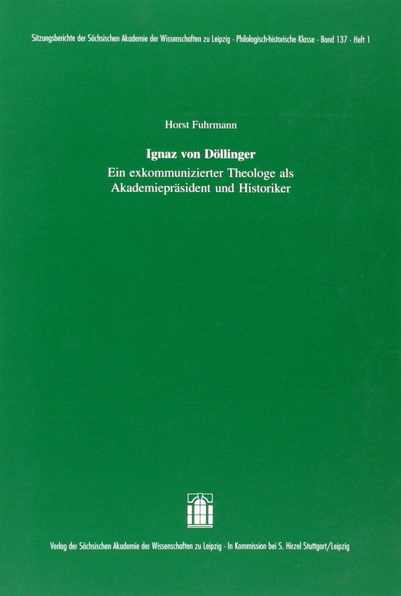 Ignaz von Döllinger: Ein exkommunizierter Theologe als Akademiepräsident und Historiker (Sitzungsberichte der Sächsischen Akademie der Wissenschaften zu Leipzig. Philologisch-historische Klasse) Memories