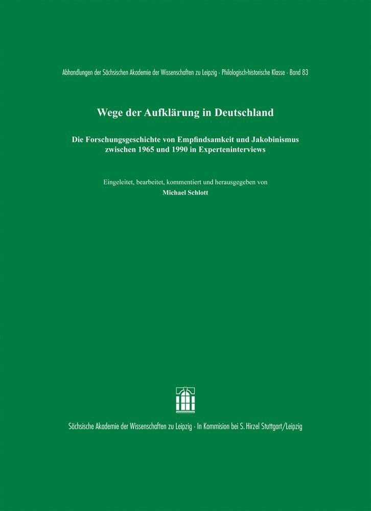 Wege der Aufklärung in Deutschland: Die Forschungsgeschichte von Empfindsamkeit und Jakobinismus zwischen 1965 und 1990 in Experteninterviews ... zu Leipzig. Philologisch-historische Klasse) Philosophy