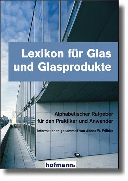 Lexikon für Glas und Glasprodukte: Alphabetischer Ratgeber für den Praktiker und Anwender General education