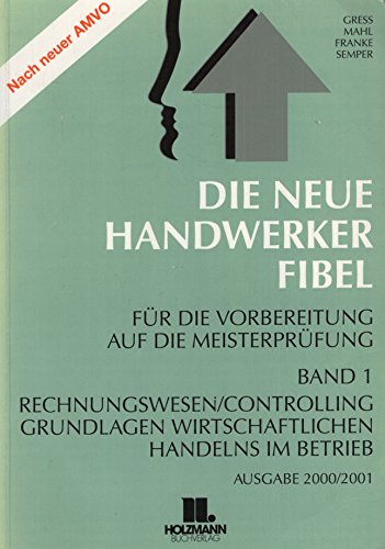 Die Neue Handwerker- Fibel. Ausgabe 2000/2001. Grundlagen des Rechnungswesens und Controllings, Grundlagen wirtschaftlichen Handelns im Betrieb. Für die praxisnahe Vorbereitung auf die Meisterprüfung. Band 1 Business, Finance & Career