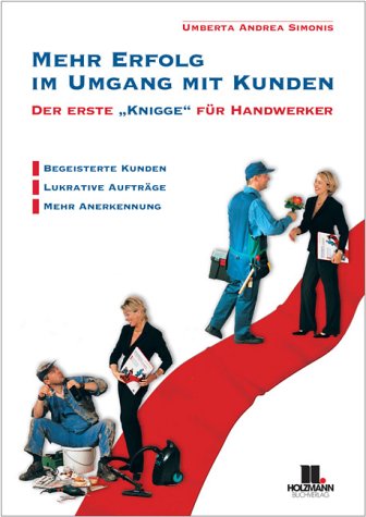 Mehr Erfolg im Umgang mit Kunden - Der erste "Knigge" für Handwerker - Begeisterte Kunden, lukrative Aufträge, mehr Anerkennung Business, Finance & Career