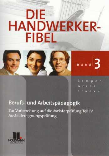 Die Handwerker-Fibel - Band 3: Für die Vorbereitung auf die Meisterprüfung Teil IV /Ausbildereignungsprüfung, Berufs- und Arbeitspädagogik Study Guides