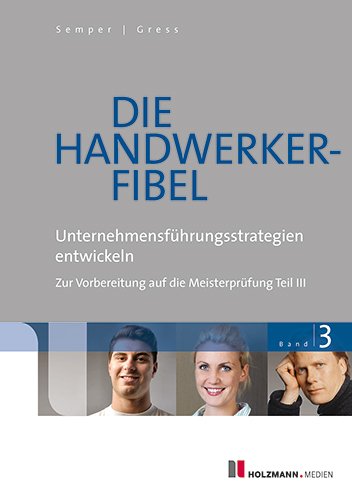 Die Handwerker-Fibel: Band 3: Unternehmungsführungsstrategien entwickeln - Zur Vorbereitung auf die Meisterprüfung Teil III Learning & Reference
