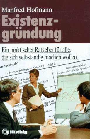 Existenzgründung: Rechtsformwahl, Finanzierungshilfen, Rechtsvorschriften. Ein praktischer Ratgeber für alle, die sich selbständig machen wollen Business, Finance & Career