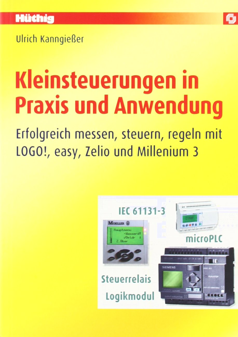 Kleinsteuerungen in Praxis und Anwendung: Erfolgreich messen, steuern, regeln mit LOGO!, easy, Zelio und Millenium 3 Business & Technology