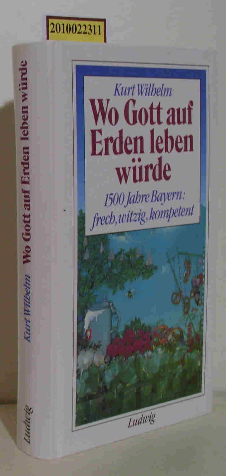 Wo Gott auf Erden leben würde: 1500 Jahre Bayern - frech, witzig, kompetent German history