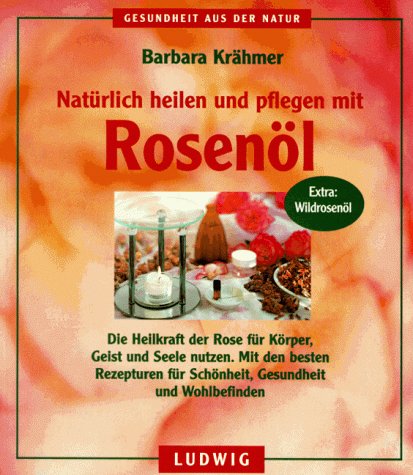 Natürlich heilen und pflegen mit Rosenöl. Die Heilkraft der Rose für Körper, Geist und Seele nutzen Self-help
