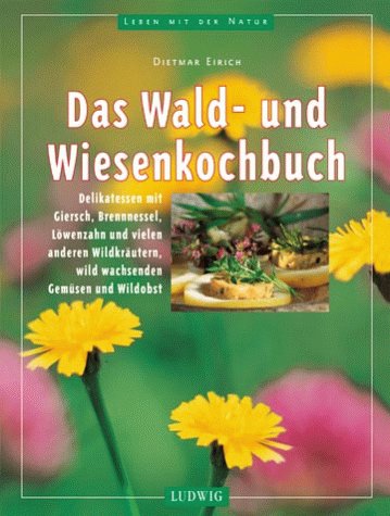Das Wald- und Wiesenkochbuch. Köstliche Rezepte mit Giersch, Brennnessel, Löwenzahn und vielen anderen Wildkräutern, wild wachsenden Gemüsen und Wildobst Cooking & Enjoying