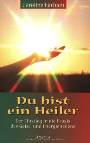 Du bist ein Heiler: Der Einstieg in die Praxis des Geist- und Energieheilens Religion & Esotericism