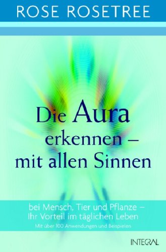 Die Aura erkennen - mit allen Sinnen: bei Mensch, Tier und Pflanze - Ihr Vorteil im täglichen Leben Religion & Esotericism