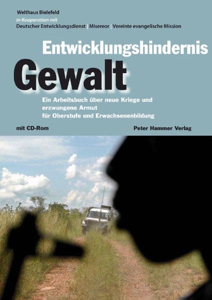 Entwicklungshindernis Gewalt: Ein Arbeitsbuch über neue Kriege und erzwungene Armut für Oberstufe und Erwachsenenbildung Politics & History