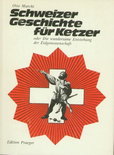 Schweizer Geschichte für Ketzer oder Die wundersame Entstehung der Eidgenossenschaft - Otto Marchi Books