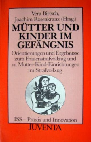Mütter u. Kinder Gefäng: Orientierungen und Ergebnisse zum Frauenstrafvollzug und zu Mutter-Kind-Einrichtungen im Strafvollzug (Praxis und Innovation) Law