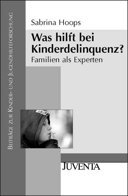 Was hilft bei Kinderdelinquenz?: Familien als Experten (Beiträge zur Kinder- und Jugendhilfeforschung) Social Sciences