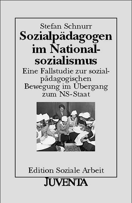 Sozialpädagogen im Nationalsozialismus: Eine Fallstudie zur sozialpädagogischen Bewegung im Übergang zum NS-Staat (Edition Soziale Arbeit) Social Sciences