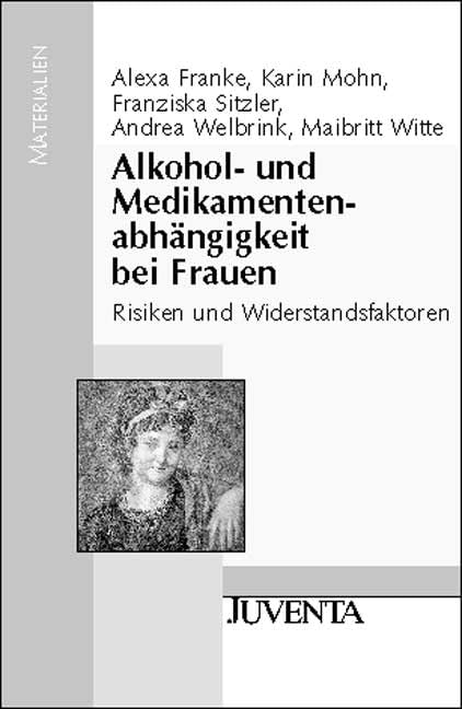 Alkohol- und Medikamentenabhängigkeit bei Frauen: Risiken und Widerstandsfaktoren (Juventa Materialien) Medicine