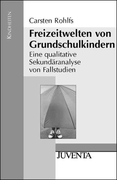 Freizeitwelten von Grundschulkindern: Eine qualitative Sekundäranalyse von Fallstudien (Kindheiten) Books