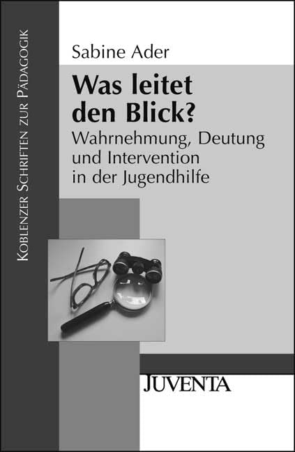 Was leitet den Blick?: Wahrnehmung, Deutung und Intervention in der Jugendhilfe (Koblenzer Schriften zur Pädagogik) Social Sciences