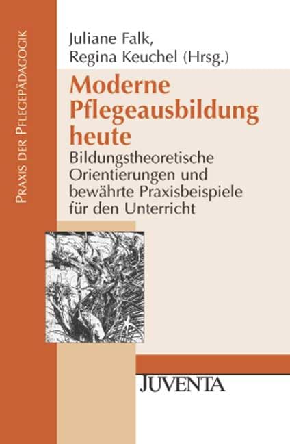 Moderne Pflegeausbildung heute: Bildungstheoretische Orientierungen und bewährte Praxisbeispiele für den Unterricht (Pflegepädagogik) Law