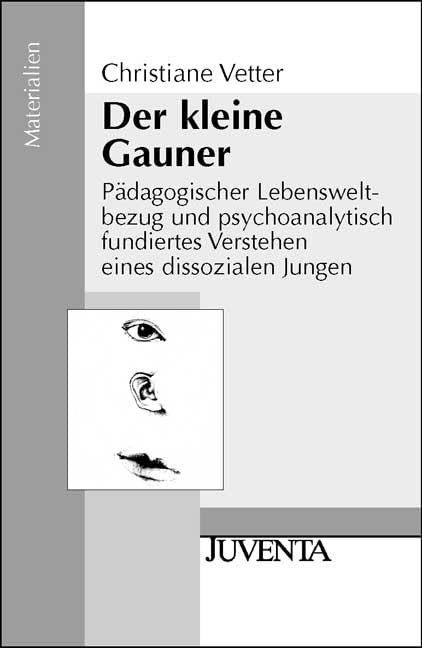Der kleine Gauner: Pädagogischer Lebensweltbezug und psychoanalytisch fundiertes Verstehen eines dissozialen Jungen (Juventa Materialien) Social Sciences