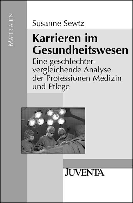 Karrieren im Gesundheitswesen: Eine geschlechtervergleichende Analyse der Professionen Medizin und Pflege (Juventa Materialien) Medicine
