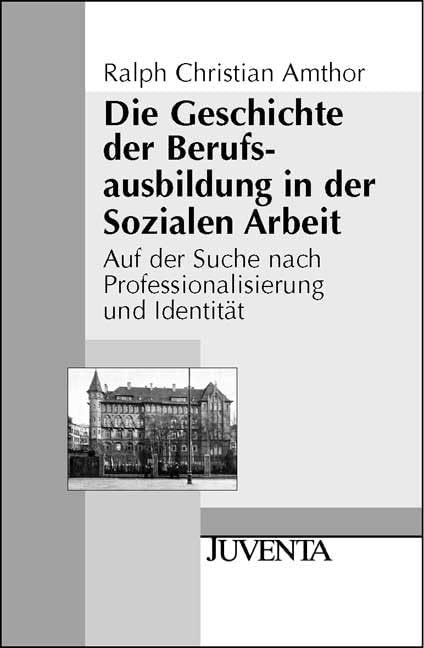 Die Geschichte der Berufsausbildung in der Sozialen Arbeit: Auf der Suche nach Professionalisierung und Identität (Juventa Paperback) Social Sciences