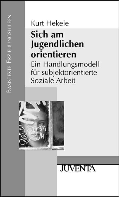 Sich am Jugendlichen orientieren: Ein Handlungsmodell für subjektorientierte Soziale Arbeit (Basistexte Erziehungshilfen) Social Sciences