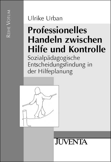 Professionelles Handeln zwischen Hilfe und Kontrolle: Sozialpädagogische Entscheidungsfindung in der Hilfeplanung (Reihe Votum) Social Sciences