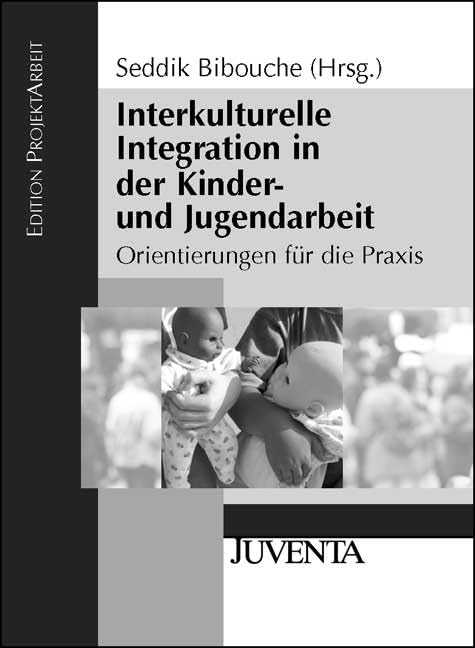 Interkulturelle Integration in der Kinder- und Jugendarbeit: Orientierungen für die Praxis (Edition ProjektArbeit) Social Sciences