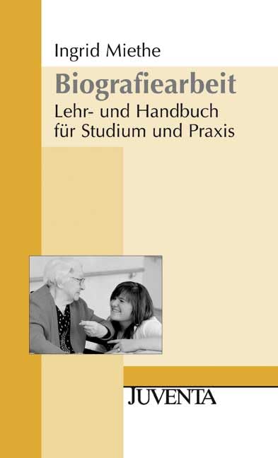 Biografiearbeit: Lehr- und Handbuch für Studium und Praxis (Grundlagentexte Methoden) Social Sciences