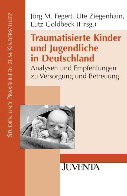 Traumatisierte Kinder und Jugendliche in Deutschland: Analysen und Empfehlungen zu Versorgung und Betreuung (Studien und Praxishilfen zum Kinderschutz) Social Sciences