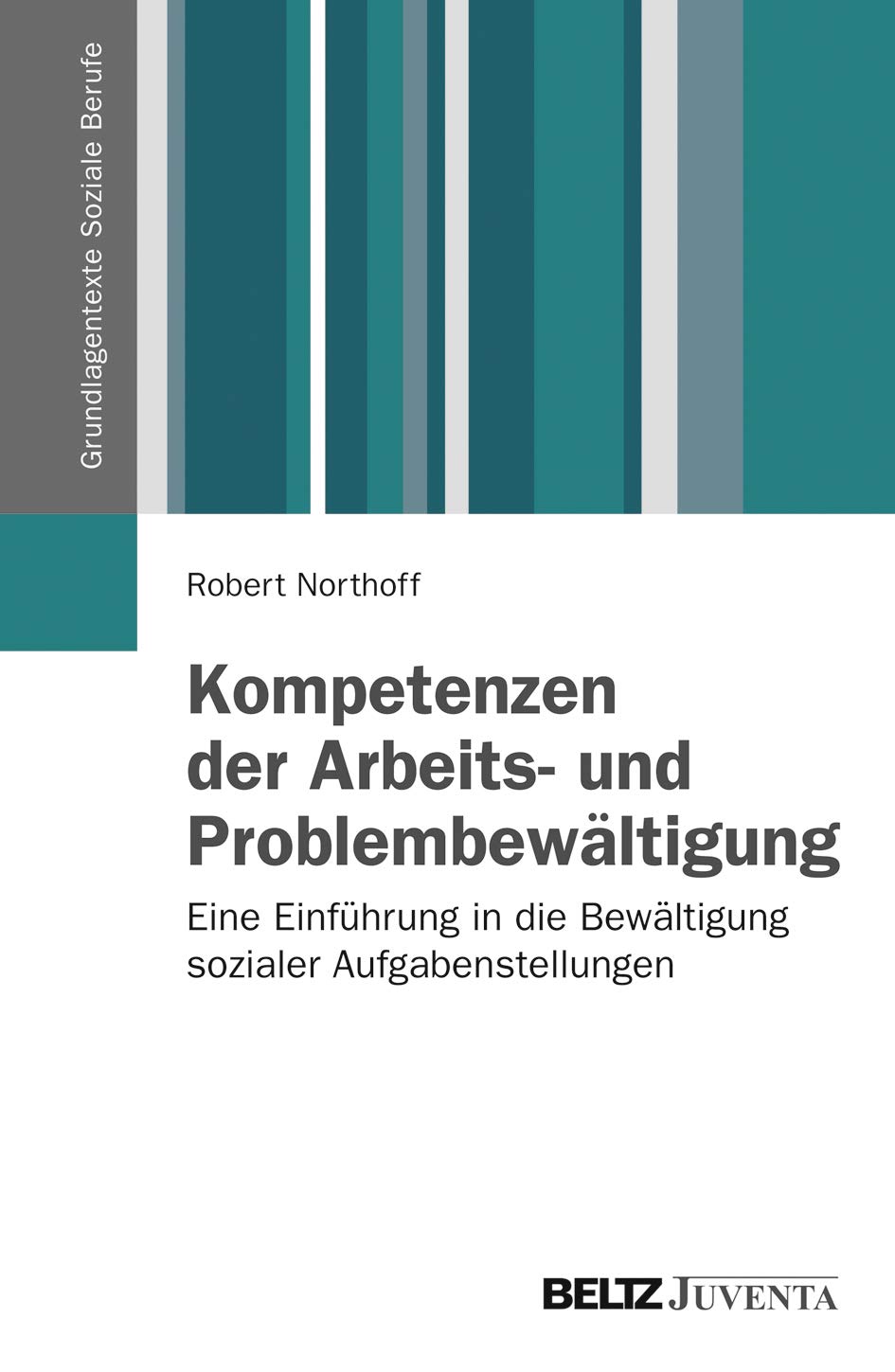 Kompetenzen der Arbeits- und Problembewältigung: Eine Einführung in die Bewältigung sozialer Aufgabenstellungen (Grundlagentexte Soziale Berufe) Social Sciences